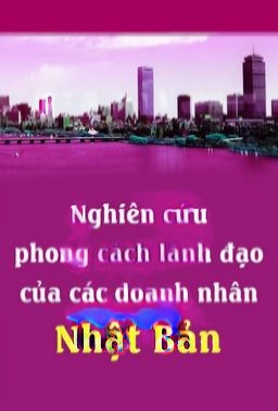 Nghiên Cứu Phong Cách Lãnh Đạo Của Các Doanh Nhân Nhật Bản