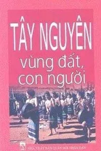 Tây Nguyên – Vùng Đất Và Con Người