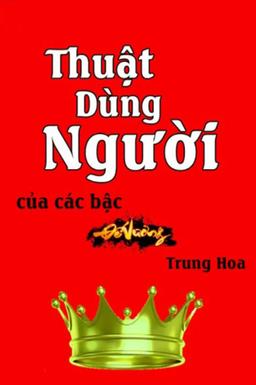 Thuật Dùng Người Của Các Bậc Đế Vương Trung Hoa